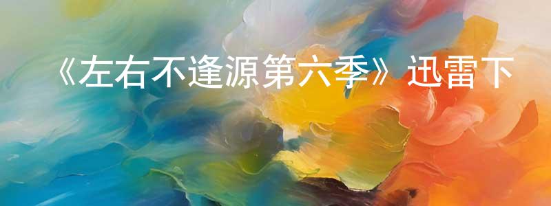 車云云的網絡影視資源,《左右不逢源第六季》迅雷下載/在線觀看-都市情感-美劇天堂